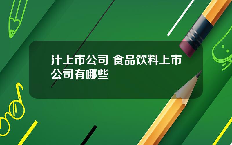 汁上市公司 食品饮料上市公司有哪些